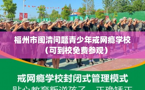 福州市闽清问题青少年戒网瘾学校(可到校免费参观) 福州市闽清问题青少年戒网瘾学校(可到校免费参观)
