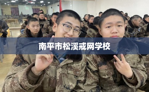 南平市松溪戒网学校 南平市松溪戒网学校