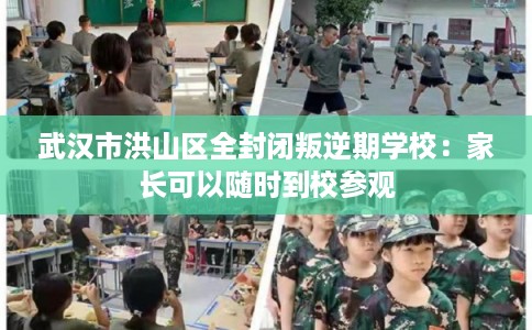 武汉市洪山区全封闭叛逆期学校:家长可以随时到校参观 武汉市洪山区全封闭叛逆期学校:家长可以随时到校参观