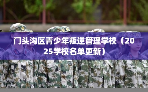 门头沟区青少年叛逆管理学校(2025学校名单更新) 门头沟区青少年叛逆管理学校(2025学校名单更新)