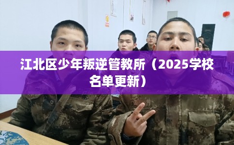 江北区少年叛逆管教所(2025学校名单更新) 江北区少年叛逆管教所(2025学校名单更新)
