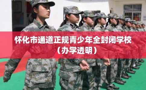 怀化市通道正规青少年全封闭学校(办学透明) 怀化市通道正规青少年全封闭学校(办学透明)