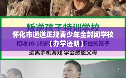 怀化市通道正规青少年全封闭学校(办学透明) 怀化市通道正规青少年全封闭学校(办学透明)