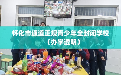 怀化市通道正规青少年全封闭学校(办学透明) 怀化市通道正规青少年全封闭学校(办学透明)
