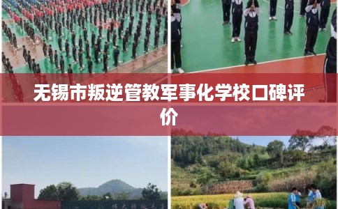 无锡市叛逆管教军事化学校口碑评价