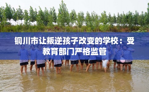 铜川市让叛逆孩子改变的学校：受教育部门严格监管