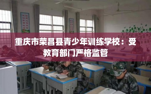 重庆市荣昌县青少年训练学校:受教育部门严格监管 重庆市荣昌县青少年训练学校:受教育部门严格监管