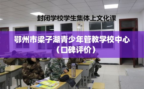 鄂州市梁子湖青少年管教学校中心（口碑评价）