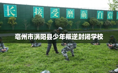 亳州市涡阳县少年叛逆封闭学校