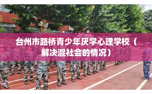 台州市路桥青少年厌学心理学校（解决混社会的情况）