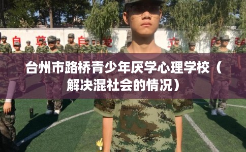 台州市路桥青少年厌学心理学校（解决混社会的情况）