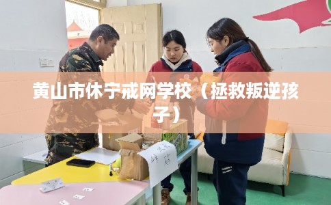 黄山市休宁戒网学校(拯救叛逆孩子) 黄山市休宁戒网学校(拯救叛逆孩子)