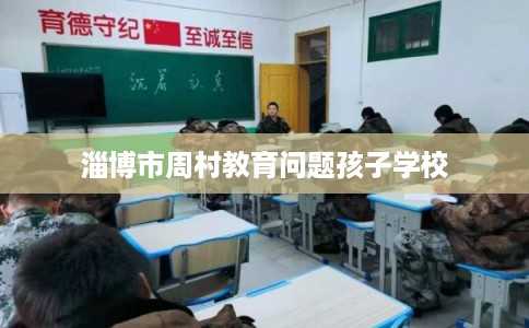 淄博市周村教育问题孩子学校 淄博市周村教育问题孩子学校