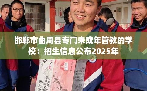 邯郸市曲周县专门未成年管教的学校:招生信息公布2025年 邯郸市曲周县专门未成年管教的学校:招生信息公布2025年