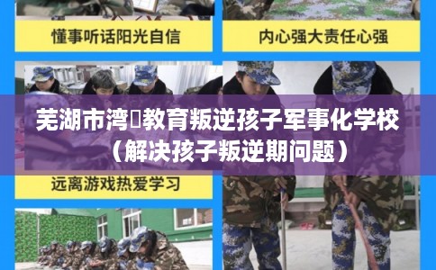 芜湖市湾沚教育叛逆孩子军事化学校（解决孩子叛逆期问题）