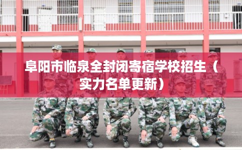 阜阳市临泉全封闭寄宿学校招生（实力名单更新）