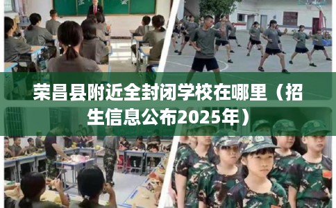 荣昌县附近全封闭学校在哪里（招生信息公布2025年）