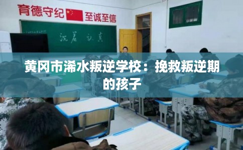 黄冈市浠水叛逆学校：挽救叛逆期的孩子