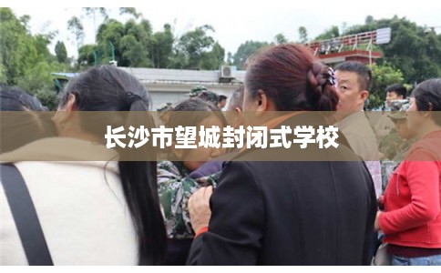 长沙市望城封闭式学校