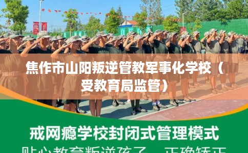 焦作市山阳叛逆管教军事化学校（受教育局监管）