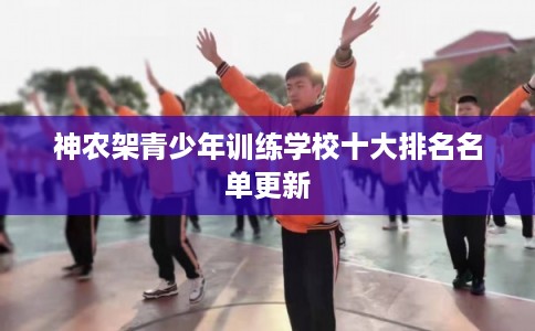 神农架青少年训练学校十大排名名单更新 神农架青少年训练学校十大排名名单更新