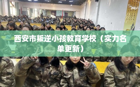 西安市叛逆小孩教育学校(实力名单更新) 西安市叛逆小孩教育学校(实力名单更新)