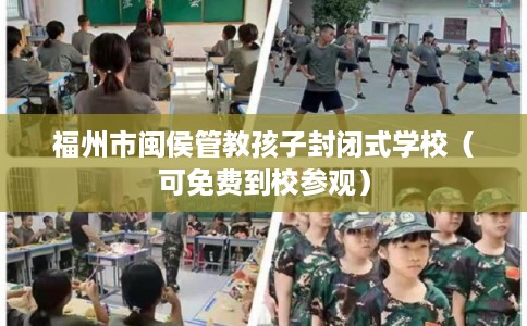 福州市闽侯管教孩子封闭式学校(可免费到校参观) 福州市闽侯管教孩子封闭式学校(可免费到校参观)