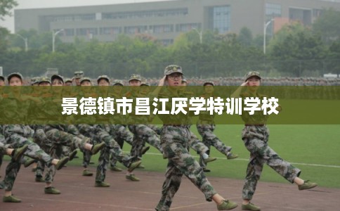 景德镇市昌江厌学特训学校 景德镇市昌江厌学特训学校