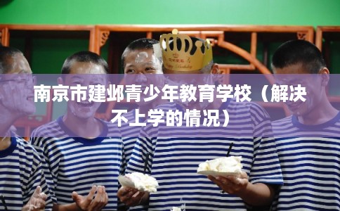 南京市建邺青少年教育学校（解决不上学的情况）