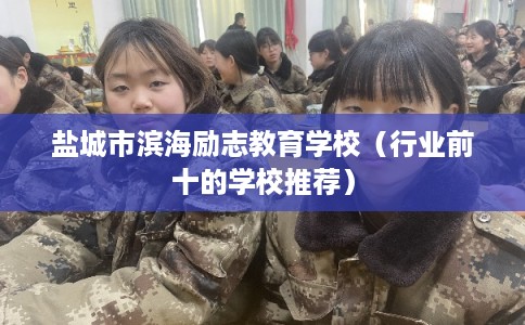盐城市滨海励志教育学校（行业前十的学校推荐）