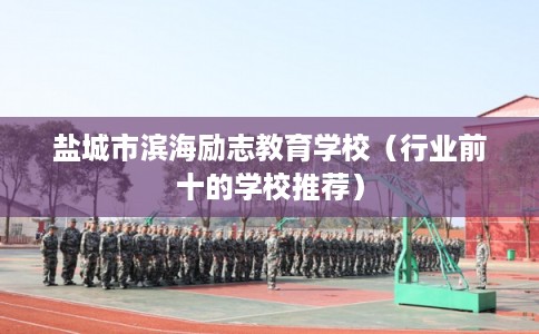 盐城市滨海励志教育学校（行业前十的学校推荐）
