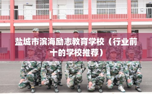 盐城市滨海励志教育学校（行业前十的学校推荐）