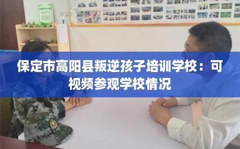 保定市高阳县叛逆孩子培训学校：可视频参观学校情况