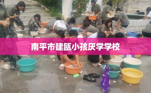 南平市建瓯小孩厌学学校