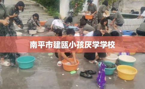 南平市建瓯小孩厌学学校