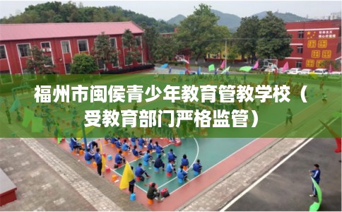 福州市闽侯青少年教育管教学校（受教育部门严格监管）