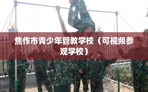 焦作市青少年管教学校(可视频参观学校) 焦作市青少年管教学校(可视频参观学校)