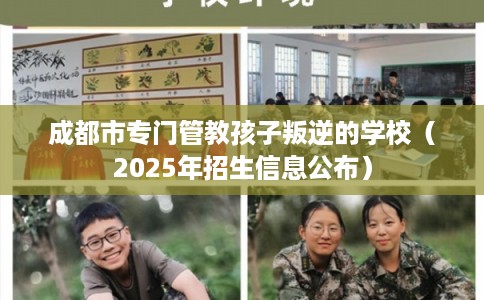 成都市专门管教孩子叛逆的学校（2025年招生信息公布）