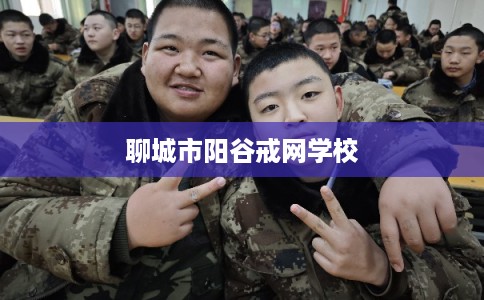 聊城市阳谷戒网学校