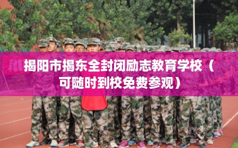 揭阳市揭东全封闭励志教育学校（可随时到校免费参观）