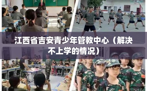 江西省吉安青少年管教中心（解决不上学的情况）