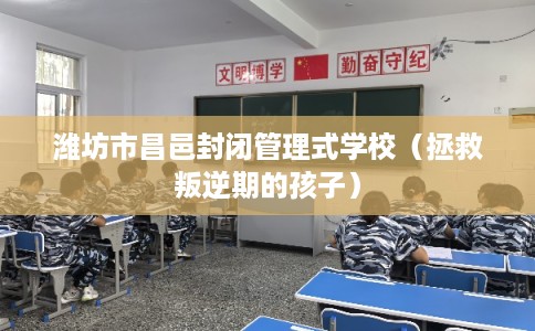 潍坊市昌邑封闭管理式学校（拯救叛逆期的孩子）
