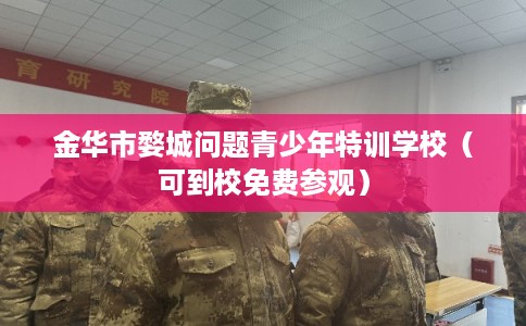 金华市婺城问题青少年特训学校（可到校免费参观）