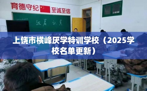上饶市横峰厌学特训学校（2025学校名单更新）