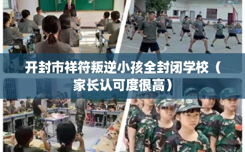 开封市祥符叛逆小孩全封闭学校（家长认可度很高）