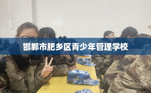 邯郸市肥乡区青少年管理学校