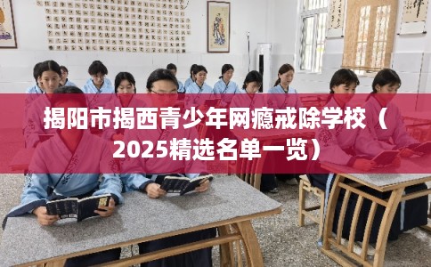 揭阳市揭西青少年网瘾戒除学校（2025精选名单一览）