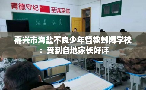嘉兴市海盐不良少年管教封闭学校：受到各地家长好评