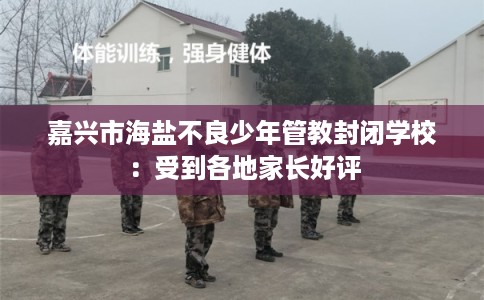 嘉兴市海盐不良少年管教封闭学校：受到各地家长好评