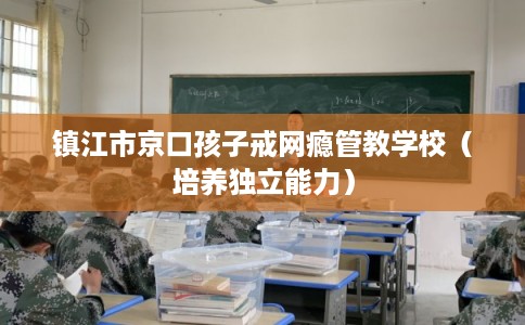 镇江市京口孩子戒网瘾管教学校（培养独立能力）